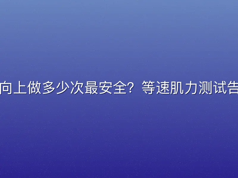 引体向上做多少次最安全？等速肌力测试告诉你